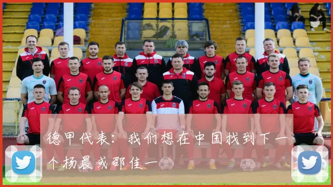 德甲代表：我们想在中国找到下一个杨晨或邵佳一