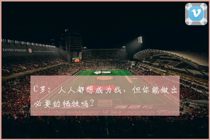 C罗：人人都想成为我，但你能做出必要的牺牲吗？