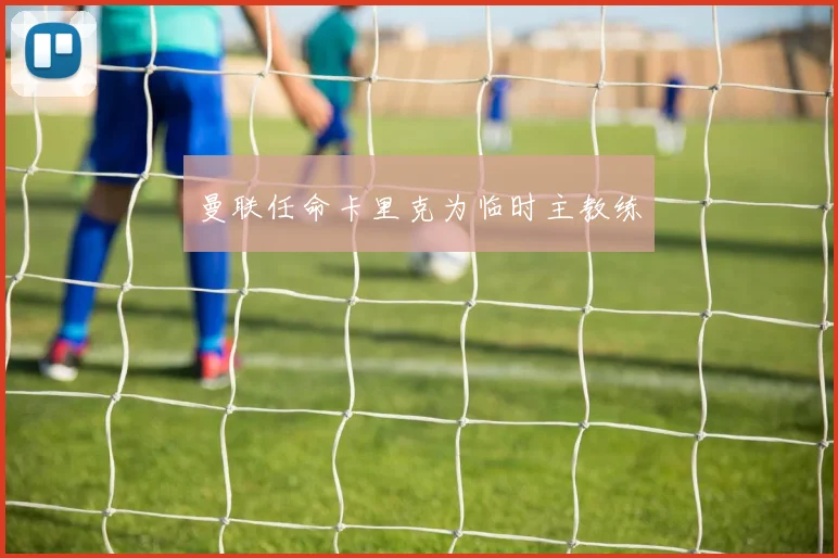 曼联任命卡里克为临时主教练