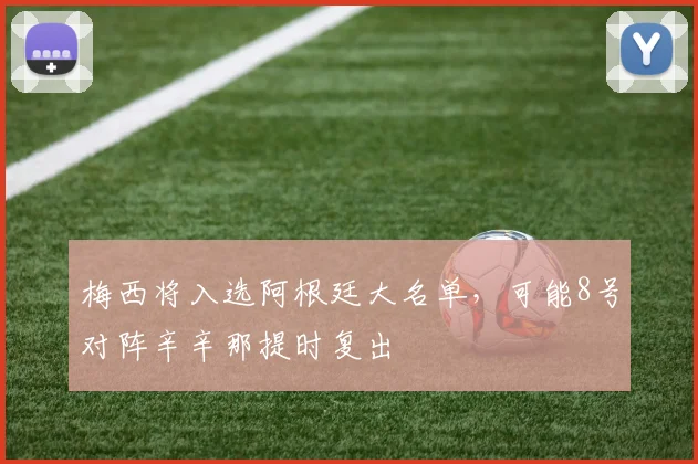 梅西将入选阿根廷大名单，可能8号对阵辛辛那提时复出