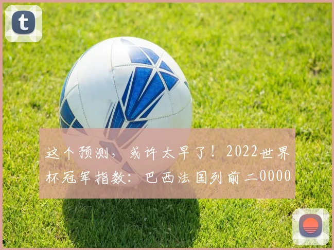 这个预测，或许太早了！2022世界杯冠军指数：巴西法国列前二0000644