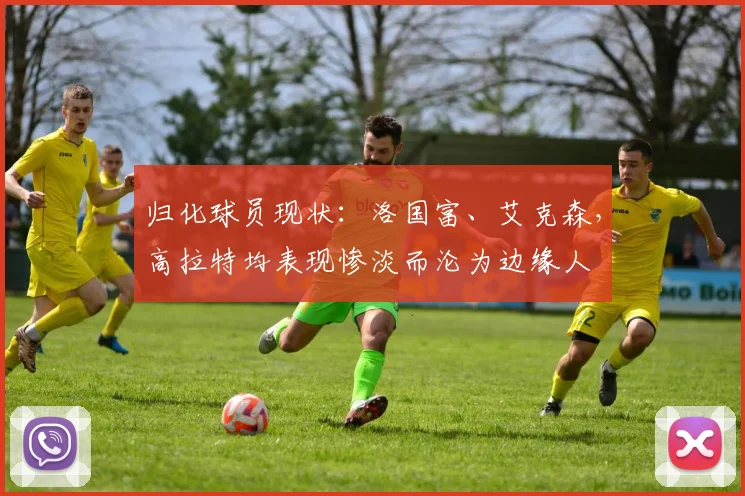 归化球员现状：洛国富、艾克森，高拉特均表现惨淡而沦为边缘人