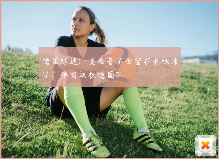 德国球迷：克洛普不会留在利物浦了，他将执教德国队
