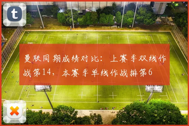 曼联同期成绩对比：上赛季双线作战第14，本赛季单线作战排第6