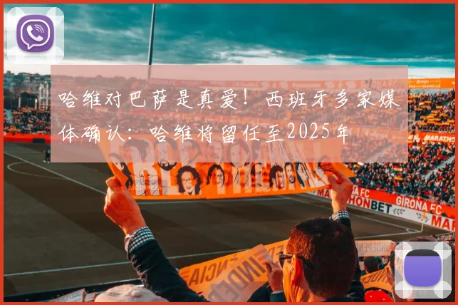 哈维对巴萨是真爱！西班牙多家媒体确认：哈维将留任至2025年