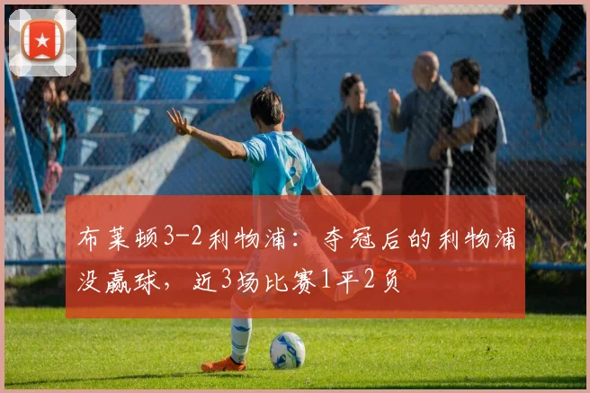 布莱顿3-2利物浦：夺冠后的利物浦没赢球，近3场比赛1平2负