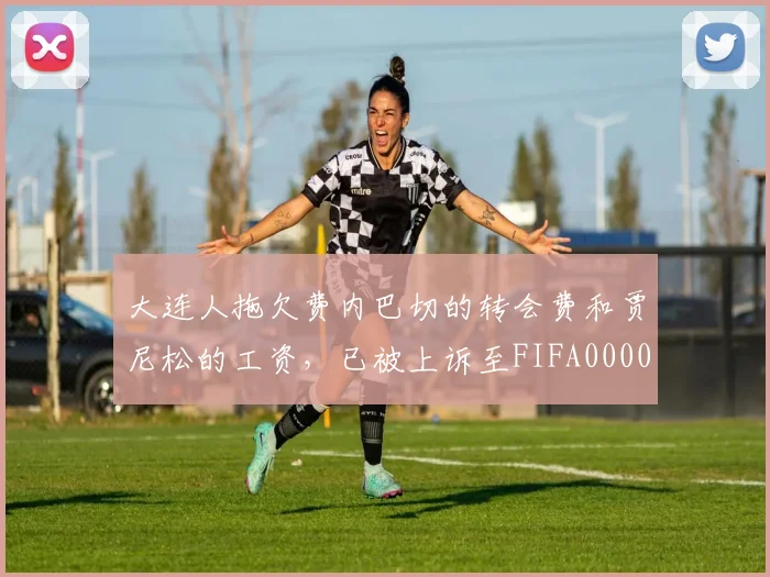 大连人拖欠费内巴切的转会费和贾尼松的工资，已被上诉至FIFA0000644