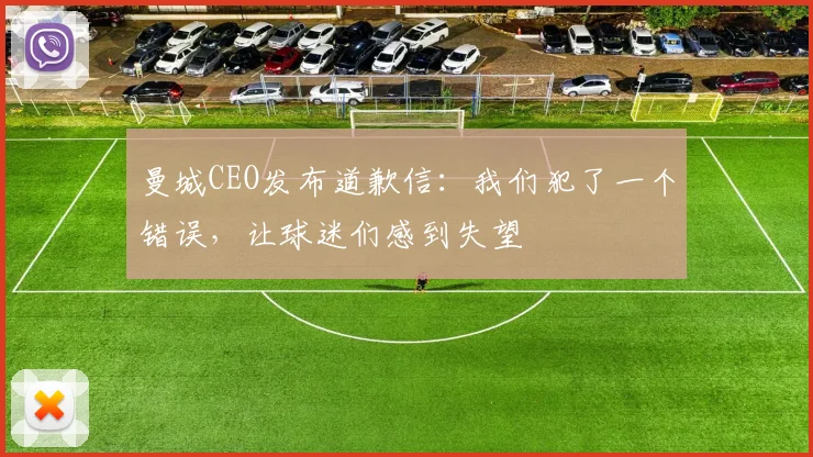 曼城CEO发布道歉信：我们犯了一个错误，让球迷们感到失望