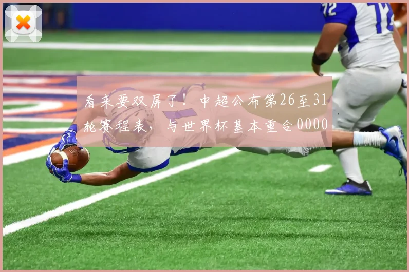 看来要双屏了！中超公布第26至31轮赛程表，与世界杯基本重合0000644