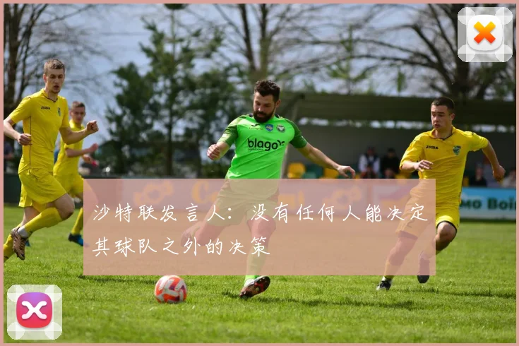 沙特联发言人：没有任何人能决定其球队之外的决策