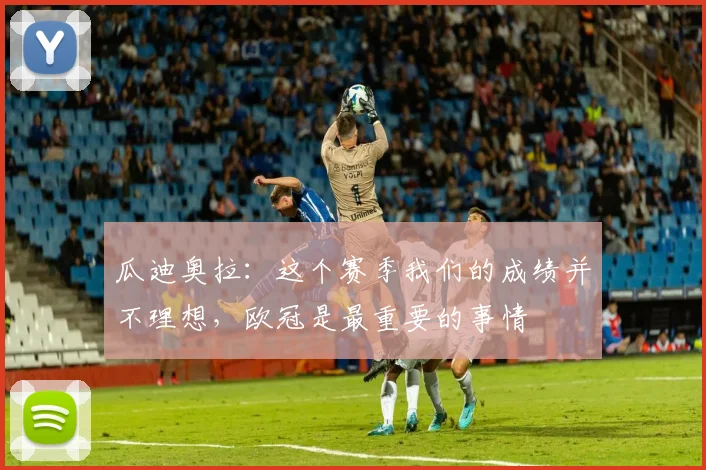 瓜迪奥拉：这个赛季我们的成绩并不理想，欧冠是最重要的事情