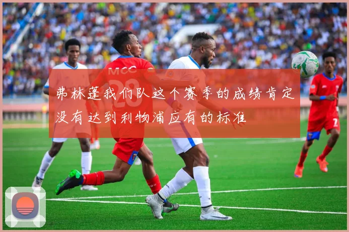 弗林蓬我们队这个赛季的成绩肯定没有达到利物浦应有的标准