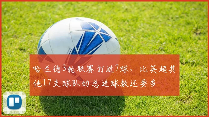 哈兰德3轮联赛打进7球，比英超其他17支球队的总进球数还要多
