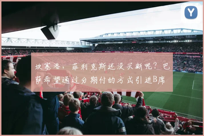 坎塞洛，菲利克斯还没买断呢？巴萨希望通过分期付的方式引进B席