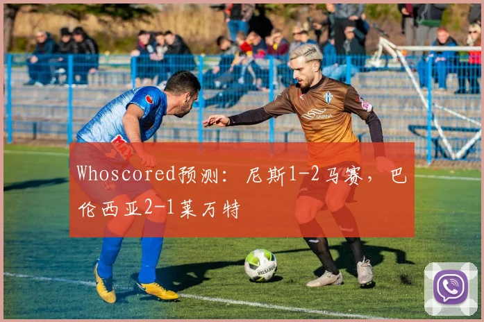 Whoscored预测：尼斯1-2马赛，巴伦西亚2-1莱万特