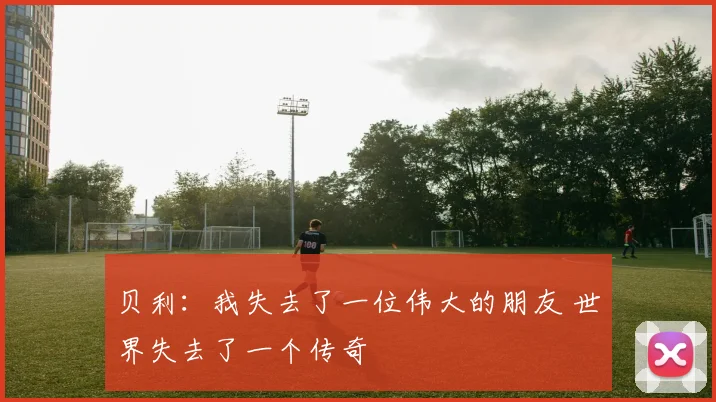贝利：我失去了一位伟大的朋友 世界失去了一个传奇