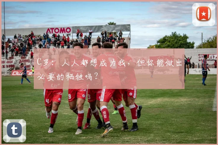 C罗：人人都想成为我，但你能做出必要的牺牲吗？