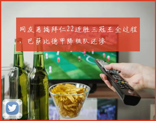 网友恶搞拜仁22连胜三冠王全过程，巴萨比德甲降级队还惨