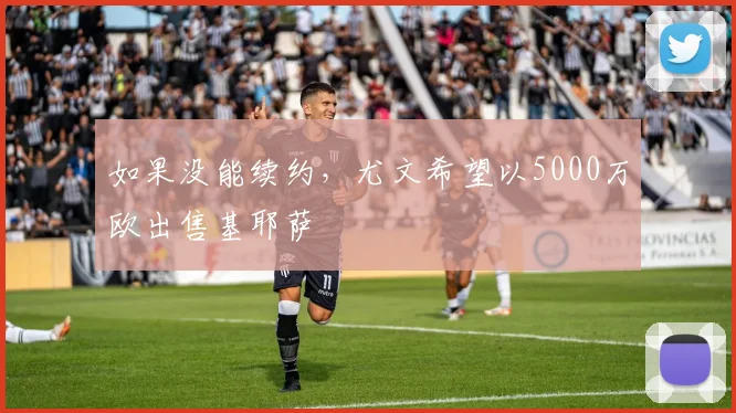 如果没能续约，尤文希望以5000万欧出售基耶萨