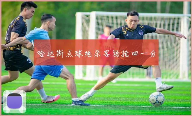 哈达斯点球绝杀客场抢回一分