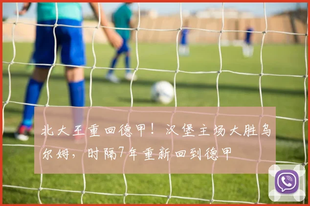 北大王重回德甲！汉堡主场大胜乌尔姆，时隔7年重新回到德甲