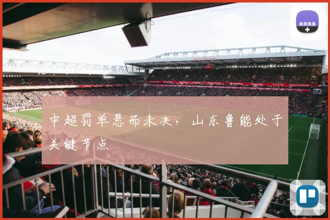 中超罚单悬而未决，山东鲁能处于关键节点