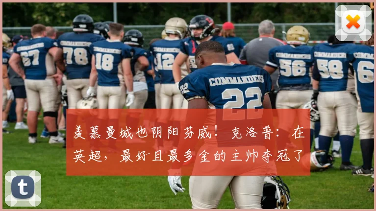 羡慕曼城也阴阳芬威！克洛普：在英超，最好且最多金的主帅夺冠了
