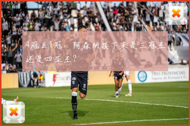 4冠丢1冠，阿森纳接下来是三冠王还是四亚王？