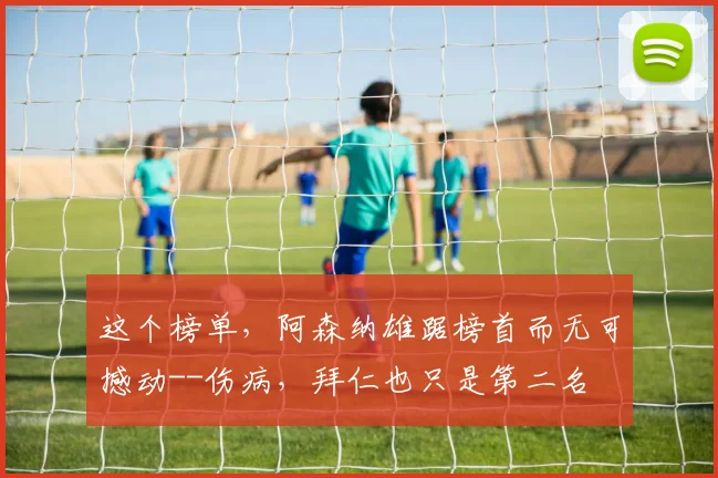 这个榜单，阿森纳雄踞榜首而无可撼动--伤病，拜仁也只是第二名