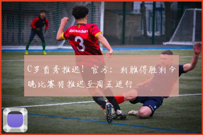 C罗首秀推迟！官方：利雅得胜利今晚比赛将推迟至周五进行