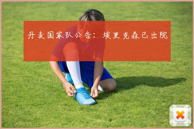 丹麦国家队公告：埃里克森已出院