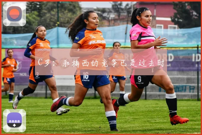 C罗：和梅西的竞争已是过去时