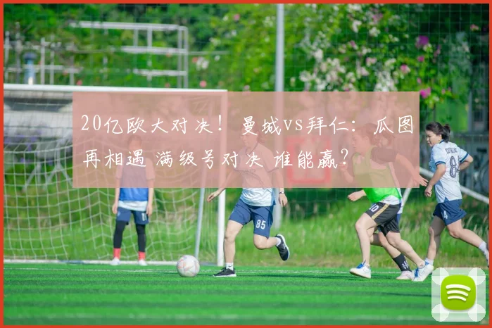 20亿欧大对决！曼城vs拜仁：瓜图再相遇 满级号对决 谁能赢？